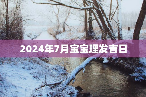 2025年7月宝宝理发吉日
