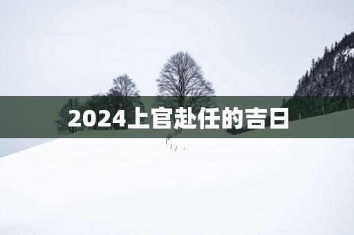 2025上官赴任的吉日