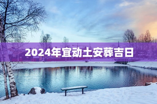 2025年宜动土安葬吉日