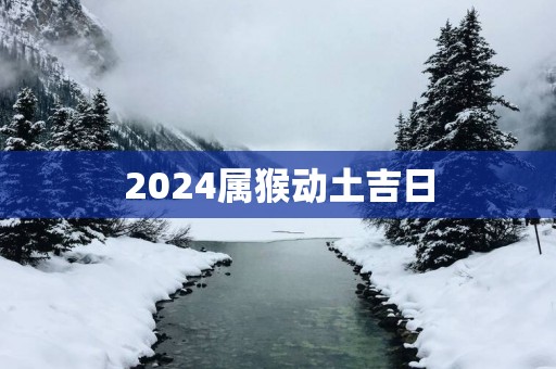 2025属猴动土吉日