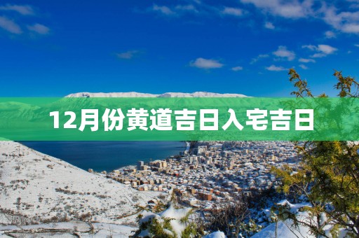 12月份黄道吉日入宅吉日