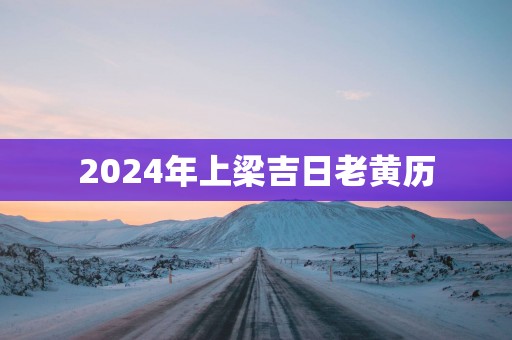 2025年上梁吉日老黄历