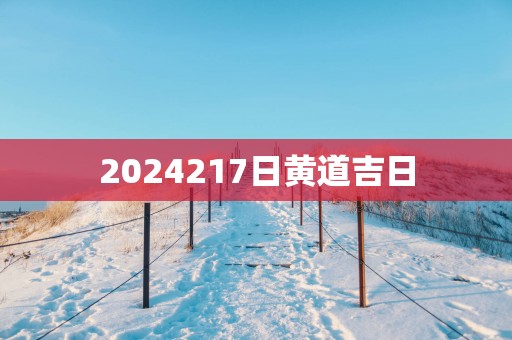 2025217日黄道吉日