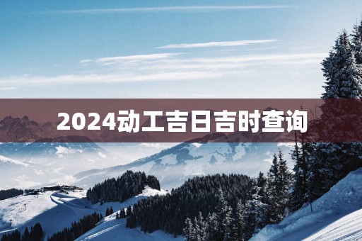 2025动工吉日吉时查询