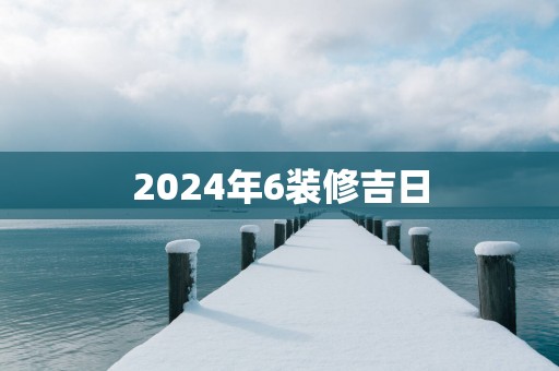 2025年6装修吉日