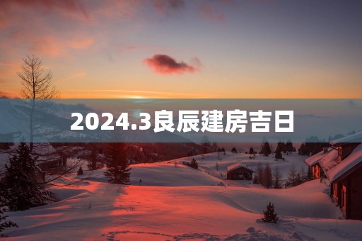 2025.3良辰建房吉日