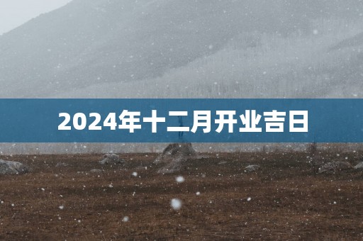 2025年十二月开业吉日