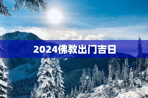 2025佛教出门吉日