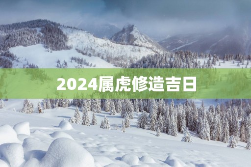 2025属虎修造吉日