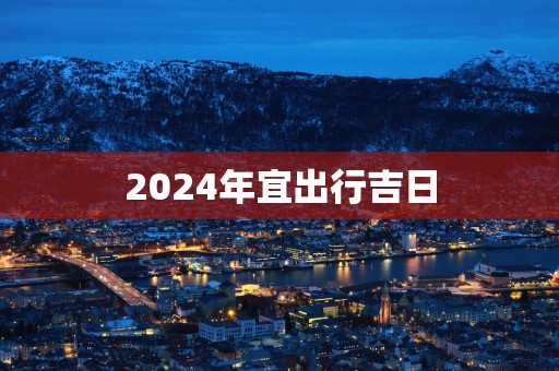 2025年宜出行吉日