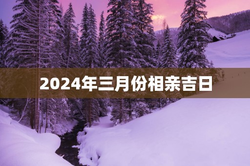 2025年三月份相亲吉日
