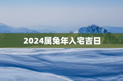 2025属蛇年入宅吉日