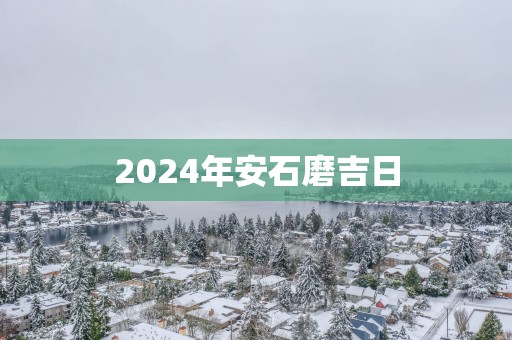 2025年安石磨吉日