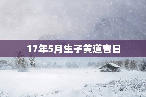 17年5月生子黄道吉日