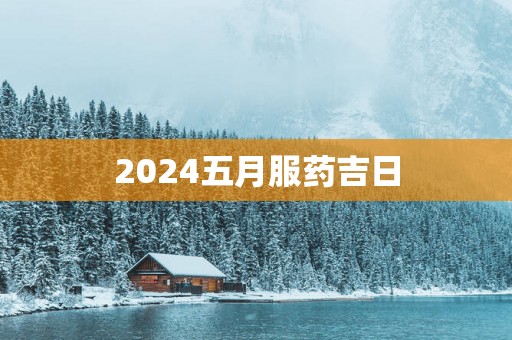 2025五月服药吉日