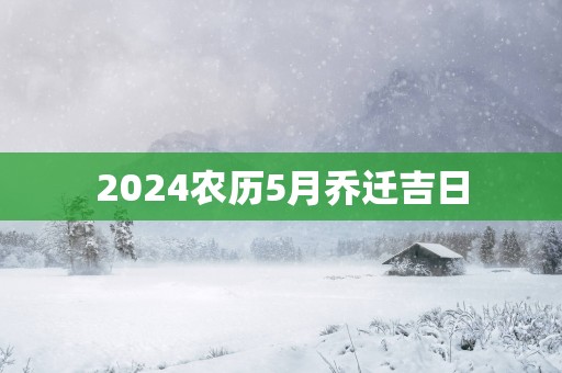 2025农历5月乔迁吉日