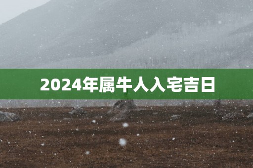 2025年属牛人入宅吉日