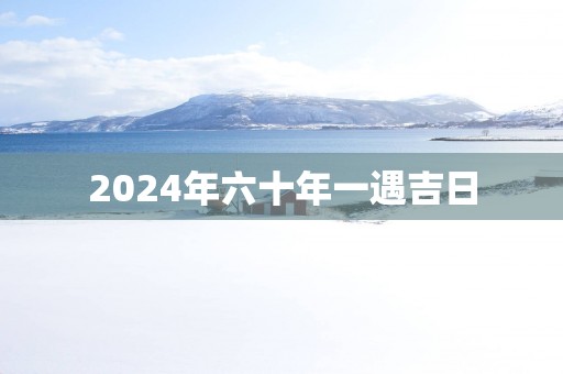 2025年六十年一遇吉日