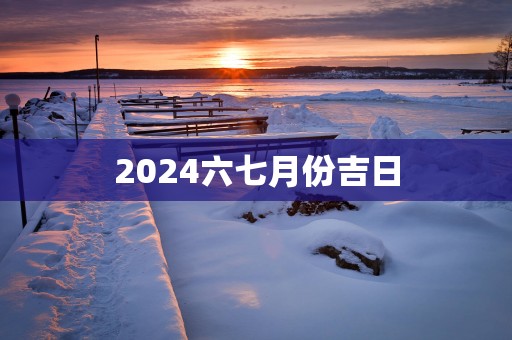 2025六七月份吉日