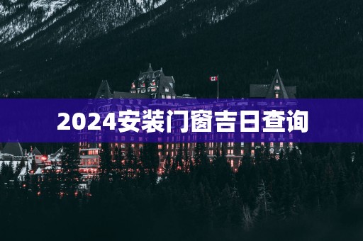 2025安装门窗吉日查询