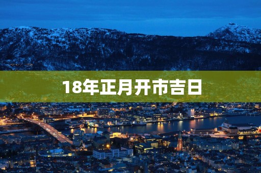 18年正月开市吉日