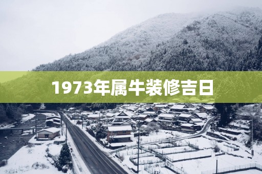 1973年属牛装修吉日