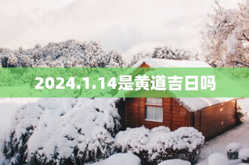 2025.1.14是黄道吉日吗