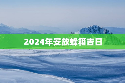 2025年安放蜂箱吉日