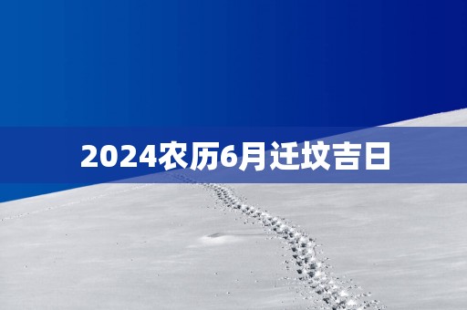 2025农历6月迁坟吉日