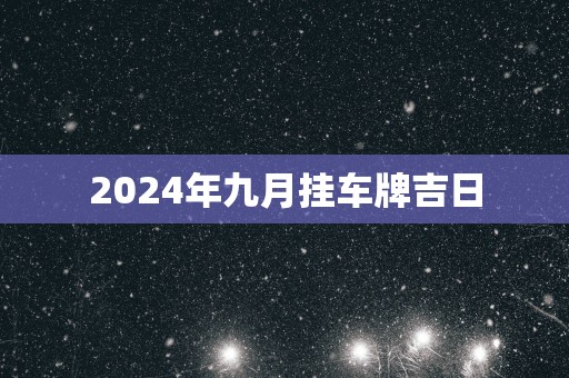 2025年九月挂车牌吉日