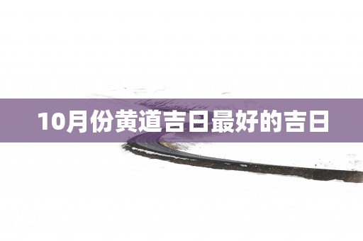 10月份黄道吉日最好的吉日