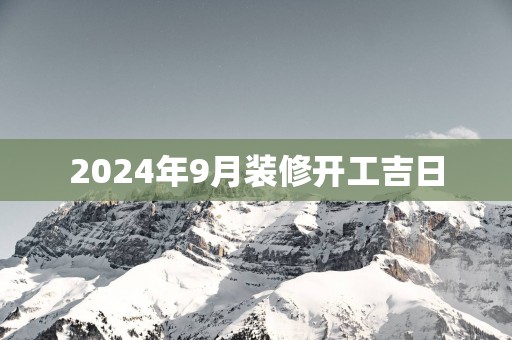 2025年9月装修开工吉日