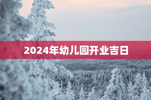 2025年幼儿园开业吉日