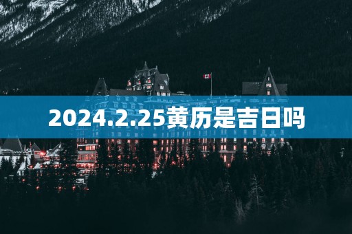 2025.2.25黄历是吉日吗