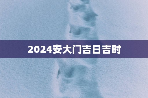 2025安大门吉日吉时