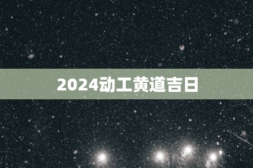 2025动工黄道吉日