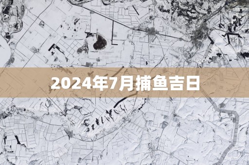 2025年7月捕鱼吉日