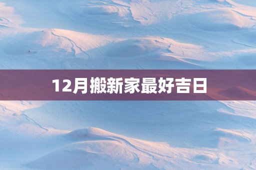 12月搬新家最好吉日