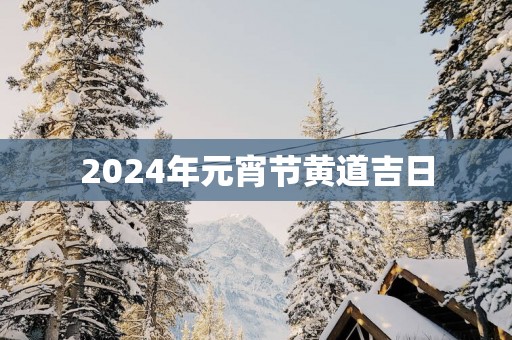 2025年元宵节黄道吉日