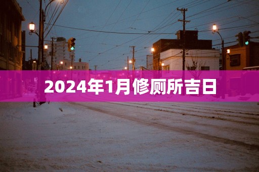2025年1月修厕所吉日