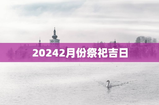 20252月份祭祀吉日