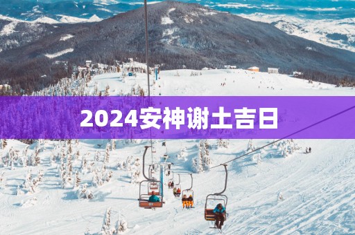 2025安神谢土吉日
