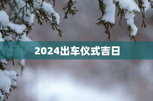 2025出车仪式吉日