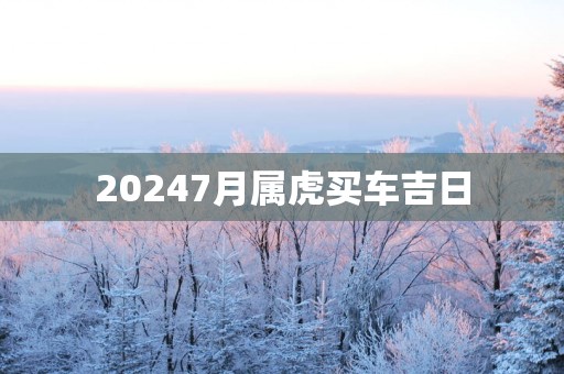 20257月属虎买车吉日