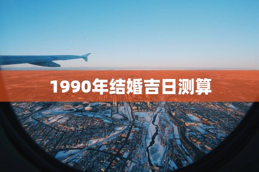 1990年结婚吉日测算