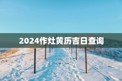 2025作灶黄历吉日查询