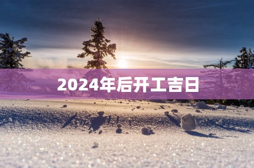2025年后开工吉日