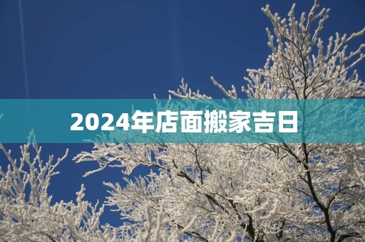2025年店面搬家吉日