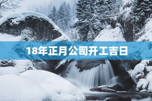 18年正月公司开工吉日