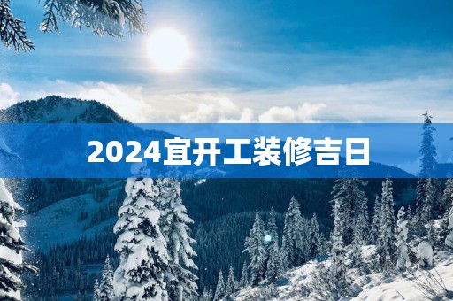 2025宜开工装修吉日